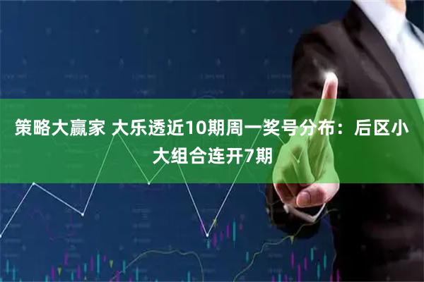 策略大赢家 大乐透近10期周一奖号分布：后区小大组合连开7期